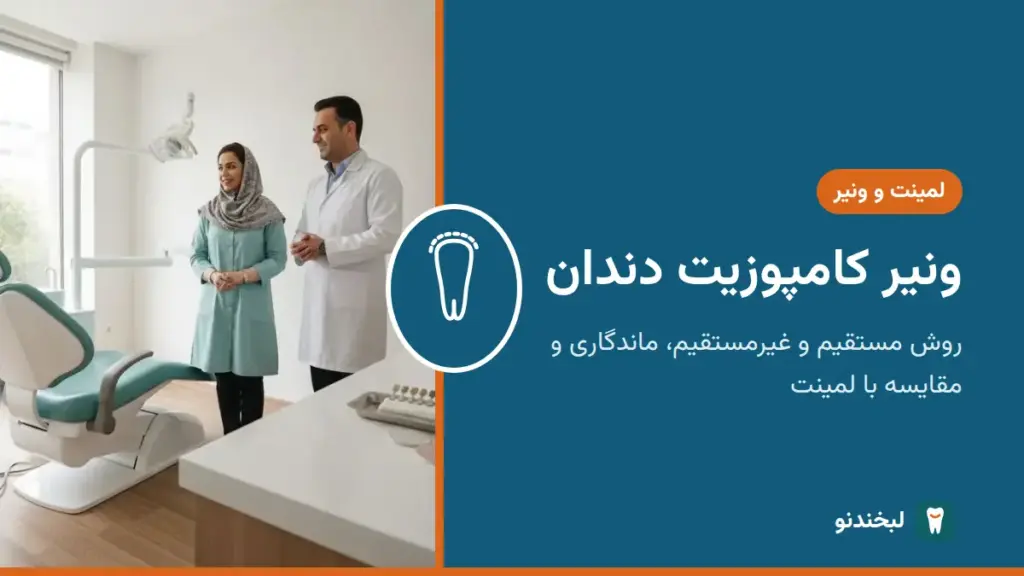 لمینت و ونیر: ونیر کامپوزیت دندان؛ روش مستقیم و غیرمستقیم، ماندگاری و مقایسه با لمینت
