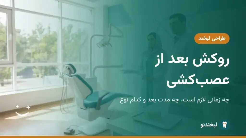 طراحی لبخند: روکش بعد از عصبکشی؛ چه زمانی لازم است، چه مدت بعد و کدام نوع