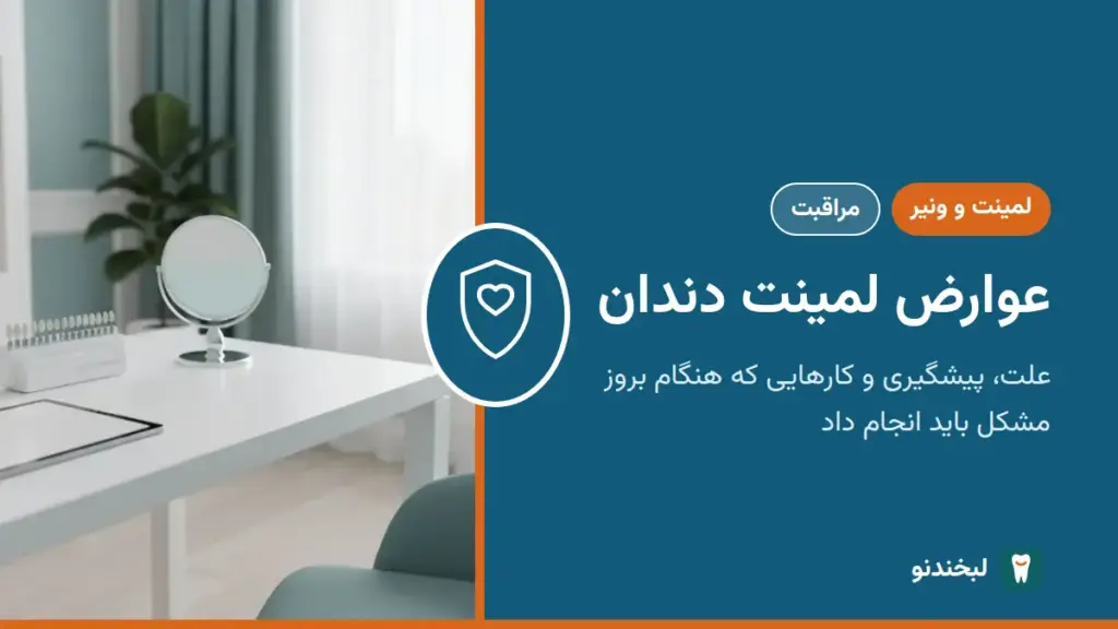 لمینت و ونیر: عوارض لمینت دندان؛ علت، پیشگیری و کارهایی که هنگام بروز مشکل باید انجام داد