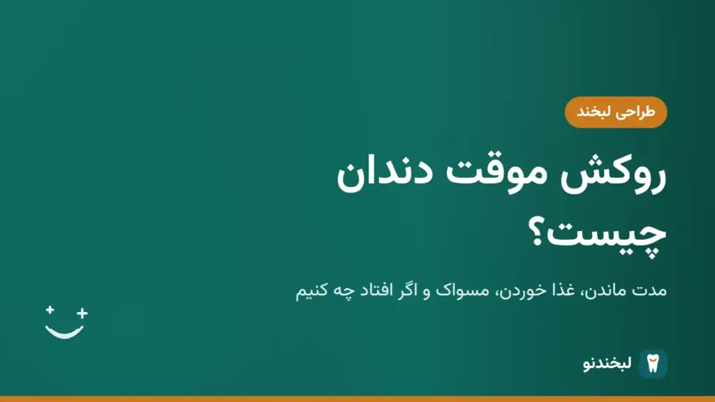 طراحی لبخند: روکش موقت دندان چیست؟ مدت ماندن، غذا خوردن، مسواک و اگر افتاد چه کنیم