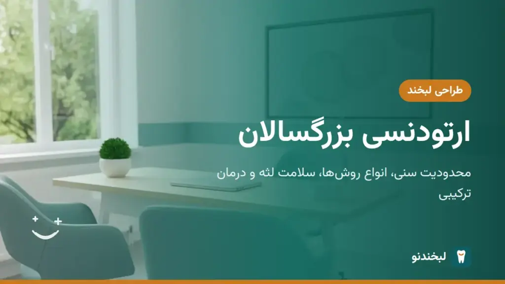 طراحی لبخند: ارتودنسی بزرگسالان؛ محدودیت سنی، انواع روشها، سلامت لثه و درمان ترکیبی