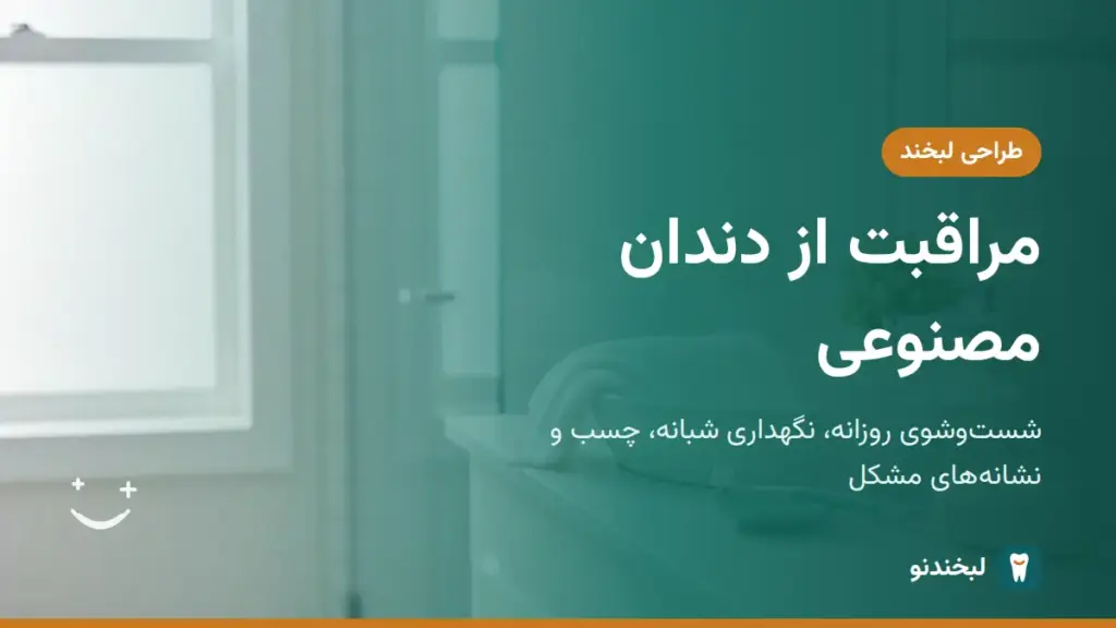 طراحی لبخند: مراقبت از دندان مصنوعی؛ شستوشوی روزانه، نگهداری شبانه، چسب و نشانههای مشکل