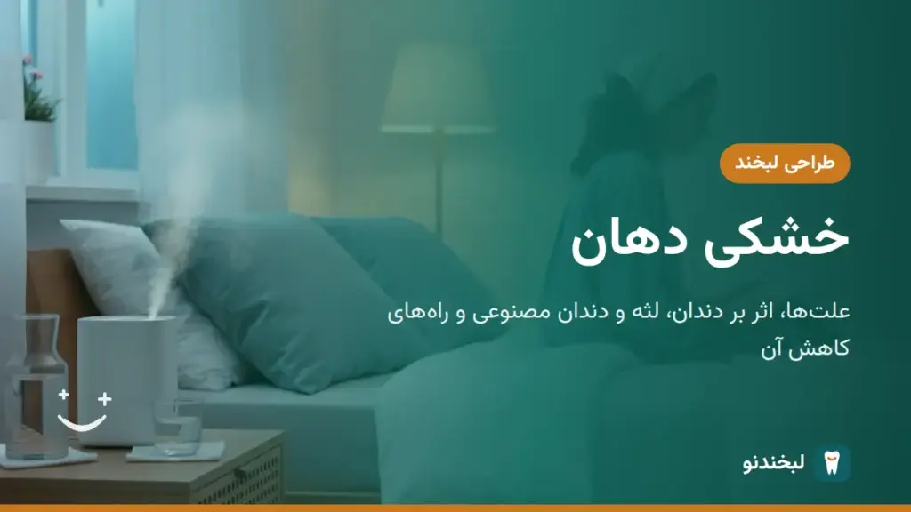 طراحی لبخند: خشکی دهان؛ علتها، اثر بر دندان، لثه و دندان مصنوعی و راههای کاهش آن