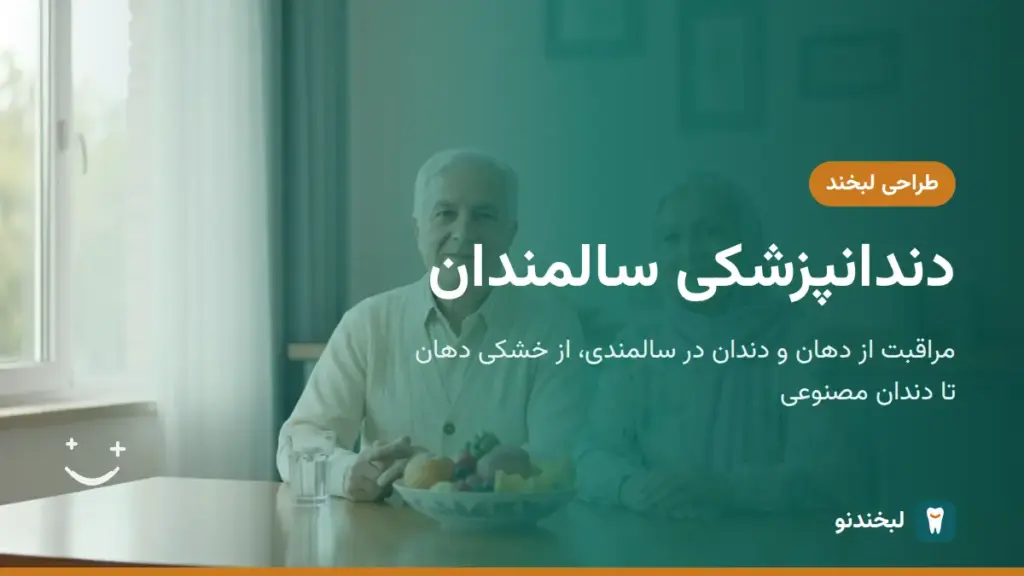 طراحی لبخند: دندانپزشکی سالمندان؛ مراقبت از دهان و دندان در سالمندی، از خشکی دهان تا دندان مصنوعی