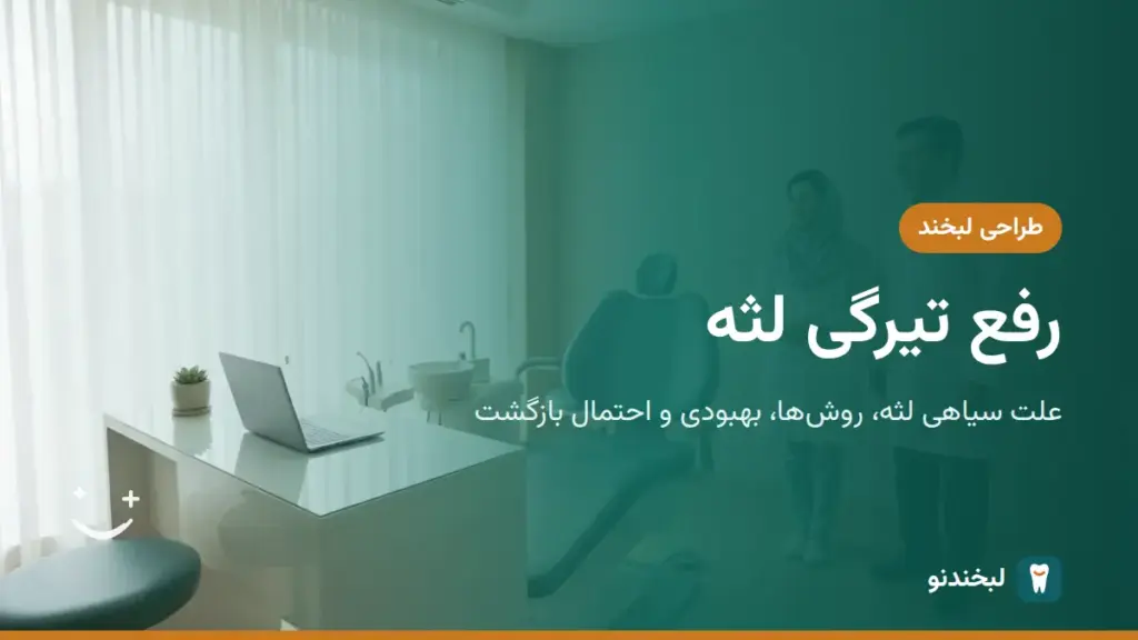 طراحی لبخند: رفع تیرگی لثه؛ علت سیاهی لثه، روشها، بهبودی و احتمال بازگشت