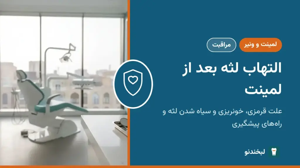 لمینت و ونیر: التهاب لثه بعد از لمینت؛ علت قرمزی، خونریزی و سیاه شدن لثه و راههای پیشگیری