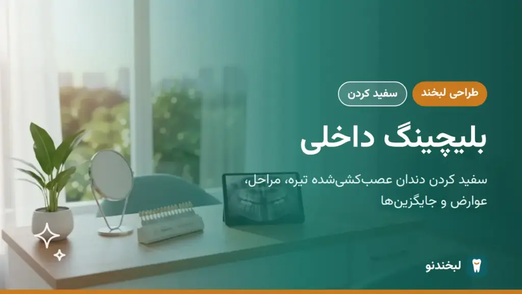 طراحی لبخند: بلیچینگ داخلی؛ سفید کردن دندان عصبکشیشده تیره، مراحل، عوارض و جایگزینها