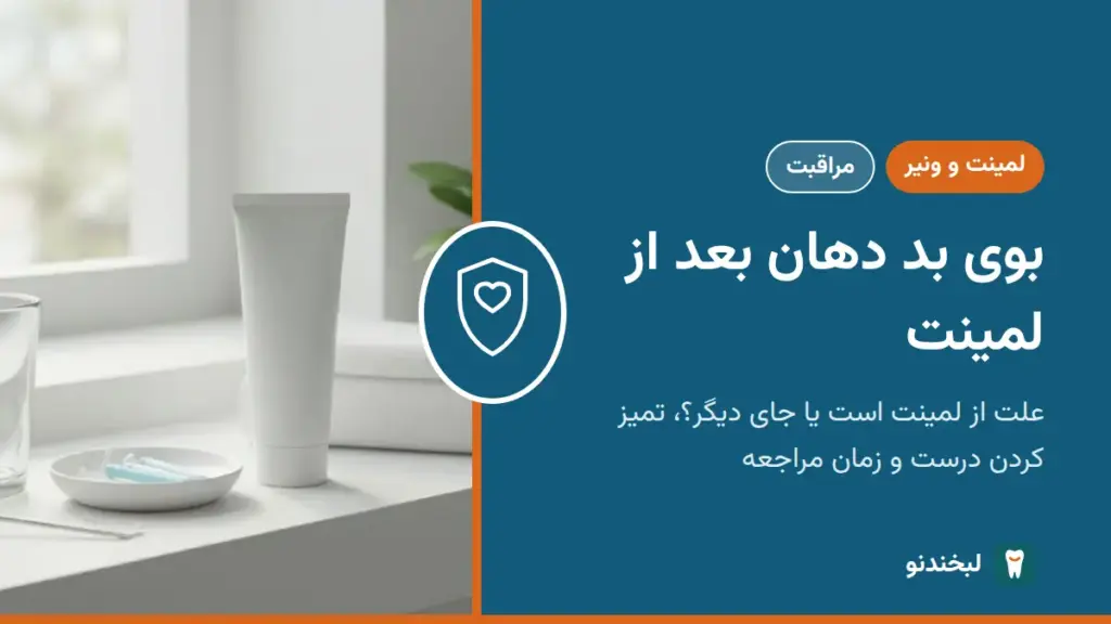 لمینت و ونیر: بوی بد دهان بعد از لمینت؛ علت از لمینت است یا جای دیگر؟ تمیز کردن درست و زمان مراجعه