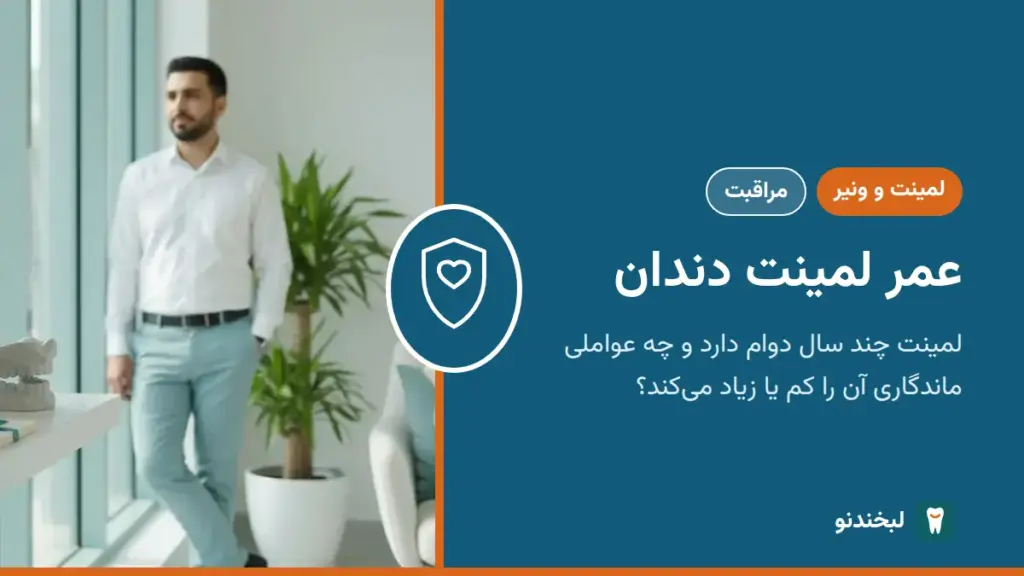 لمینت و ونیر: عمر لمینت دندان؛ لمینت چند سال دوام دارد و چه عواملی ماندگاری آن را کم یا زیاد میکند؟