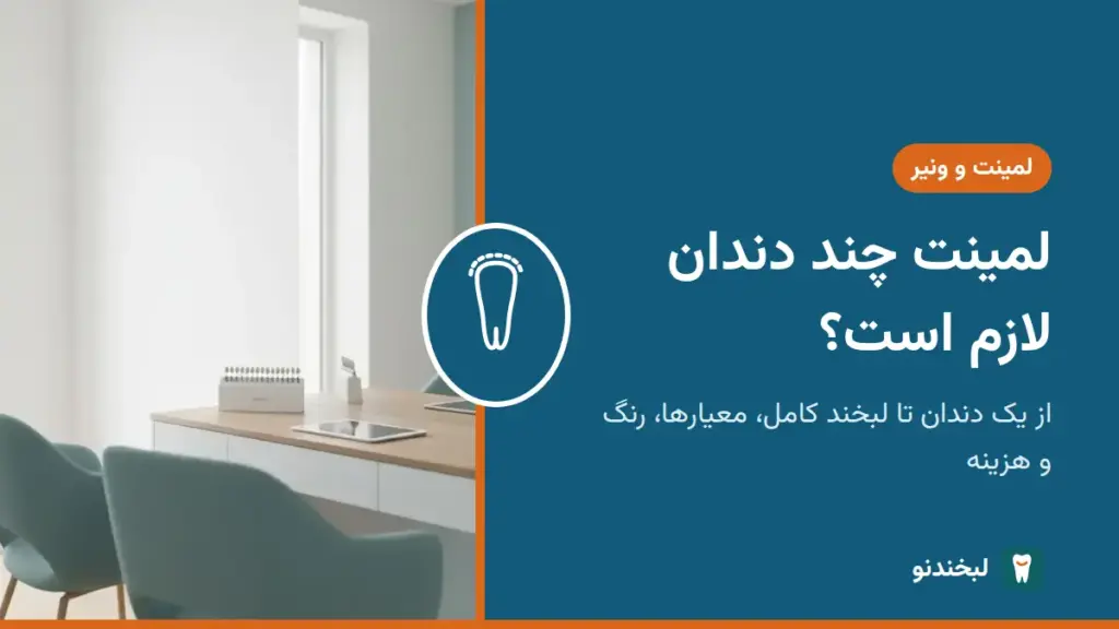 لمینت و ونیر: لمینت چند دندان لازم است؟ از یک دندان تا لبخند کامل؛ معیارها، رنگ و هزینه