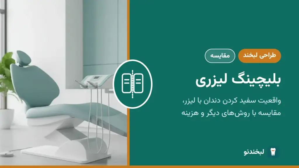طراحی لبخند: بلیچینگ لیزری؛ واقعیت سفید کردن دندان با لیزر، مقایسه با روشهای دیگر و هزینه