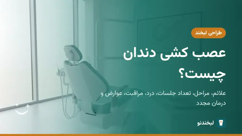طراحی لبخند: عصب کشی دندان چیست؟ علائم، مراحل، تعداد جلسات، درد، مراقبت، عوارض و درمان مجدد