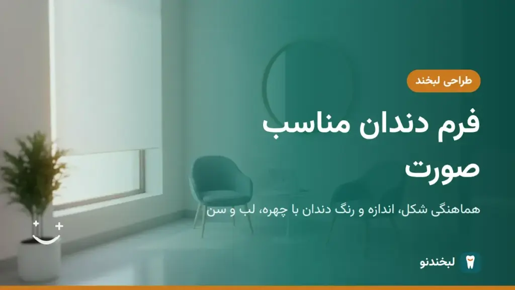 طراحی لبخند: فرم دندان مناسب صورت؛ هماهنگی شکل، اندازه و رنگ دندان با چهره، لب و سن