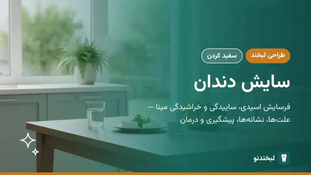 طراحی لبخند: سایش دندان؛ فرسایش اسیدی، ساییدگی و خراشیدگی مینا — علتها، نشانهها، پیشگیری و درمان